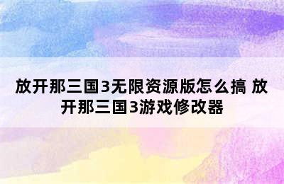 放开那三国3无限资源版怎么搞 放开那三国3游戏修改器